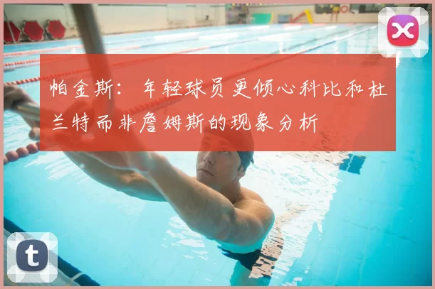 帕金斯：年轻球员更倾心科比和杜兰特而非詹姆斯的现象分析