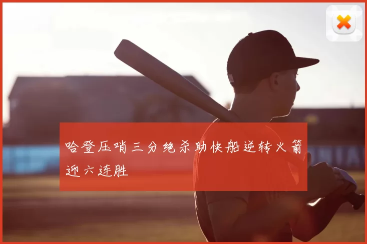 哈登压哨三分绝杀助快船逆转火箭迎六连胜