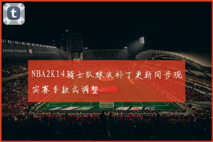 NBA2K14骑士队球衣补丁更新同步现实赛季款式调整