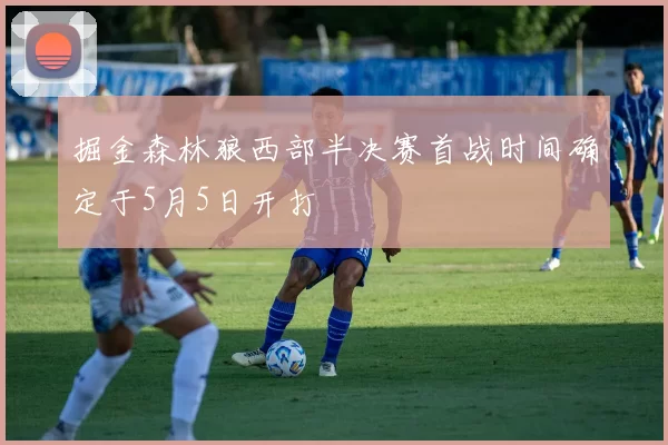 掘金森林狼西部半决赛首战时间确定于5月5日开打