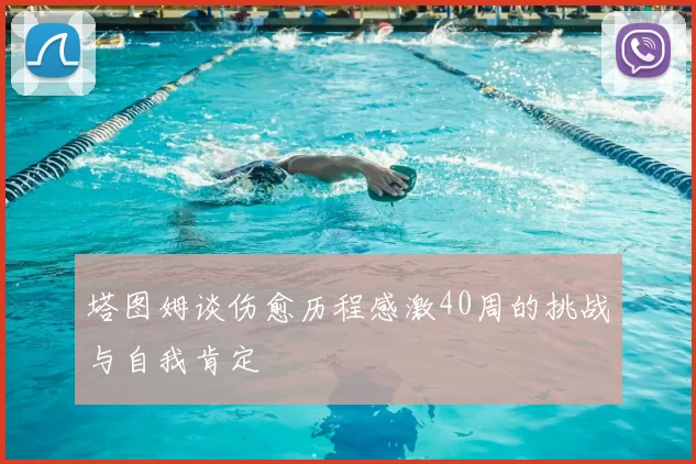 塔图姆谈伤愈历程感激40周的挑战与自我肯定