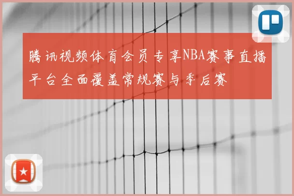 腾讯视频体育会员专享NBA赛事直播平台全面覆盖常规赛与季后赛
