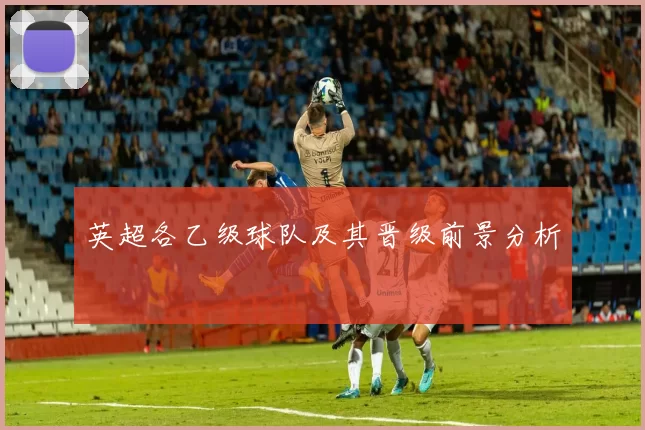 英超各乙级球队及其晋级前景分析