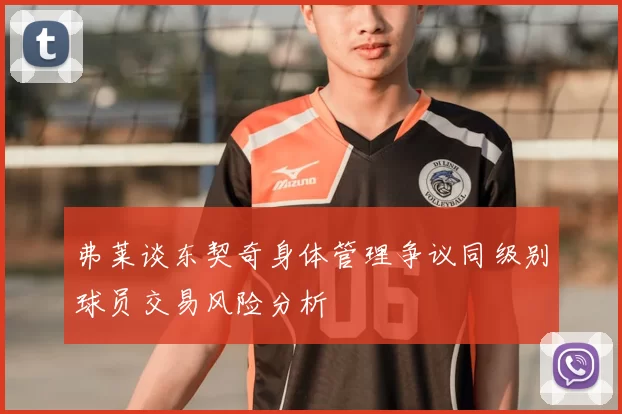 弗莱谈东契奇身体管理争议同级别球员交易风险分析