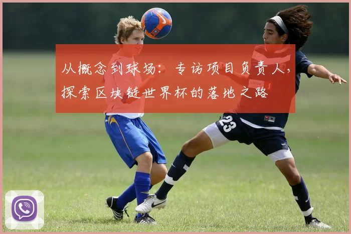 从概念到球场：专访项目负责人，探索区块链世界杯的落地之路