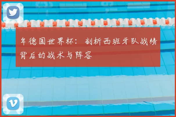 年德国世界杯:剖析西班牙队战绩背后的战术与阵容