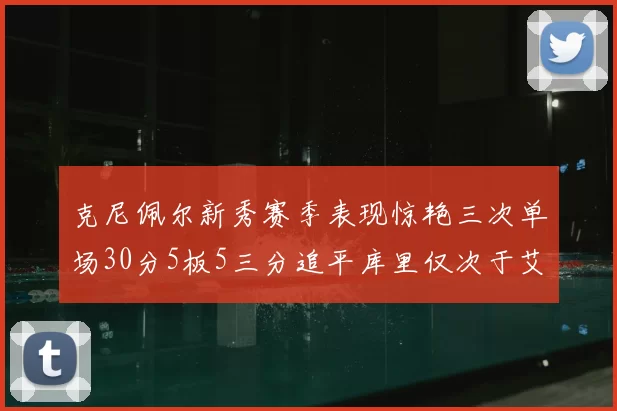 克尼佩尔新秀赛季表现惊艳三次单场30分5板5三分追平库里仅次于艾弗森