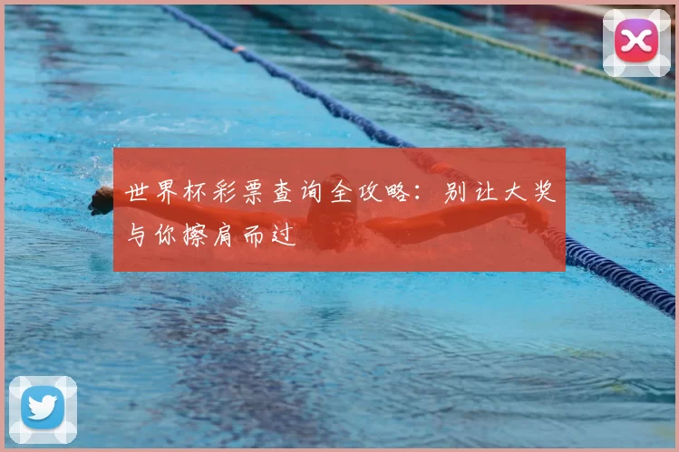 世界杯彩票查询全攻略：别让大奖与你擦肩而过