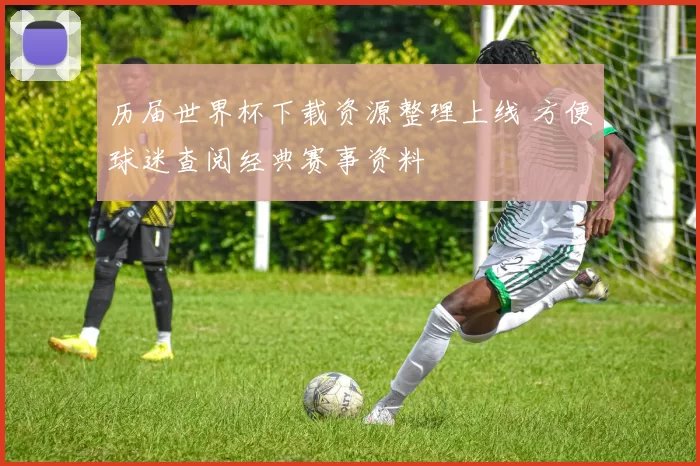 历届世界杯下载资源整理上线 方便球迷查阅经典赛事资料
