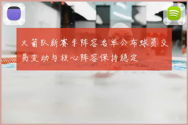火箭队新赛季阵容名单公布球员交易变动与核心阵容保持稳定