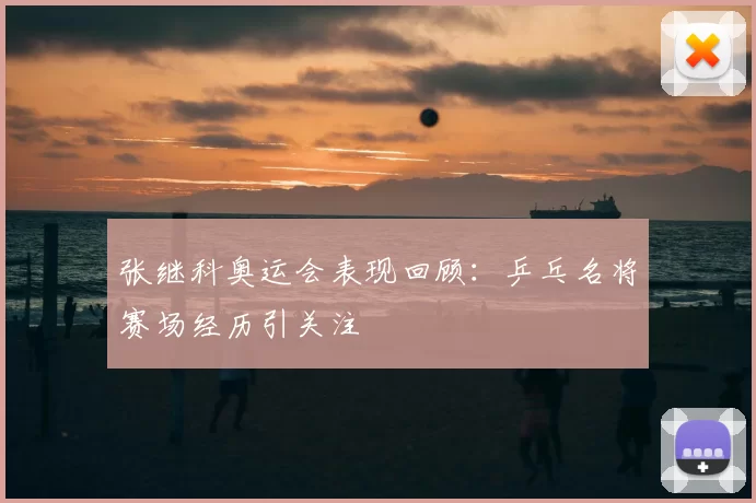 张继科奥运会表现回顾:乒乓名将赛场经历引关注
