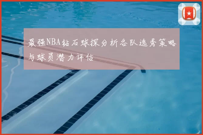 最强NBA钻石球探分析各队选秀策略与球员潜力评估