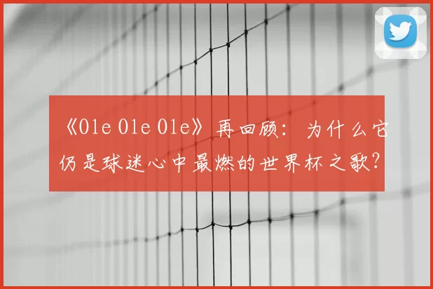 《Ole Ole Ole》再回顾：为什么它仍是球迷心中最燃的世界杯之歌？