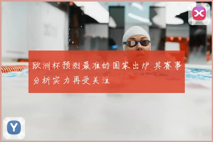 欧洲杯预测最准的国家出炉 其赛事分析实力再受关注