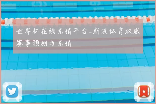 世界杯在线竞猜平台_新浪体育权威赛事预测与竞猜