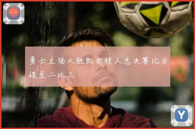 勇士主场大胜凯尔特人总决赛比分追至二比三