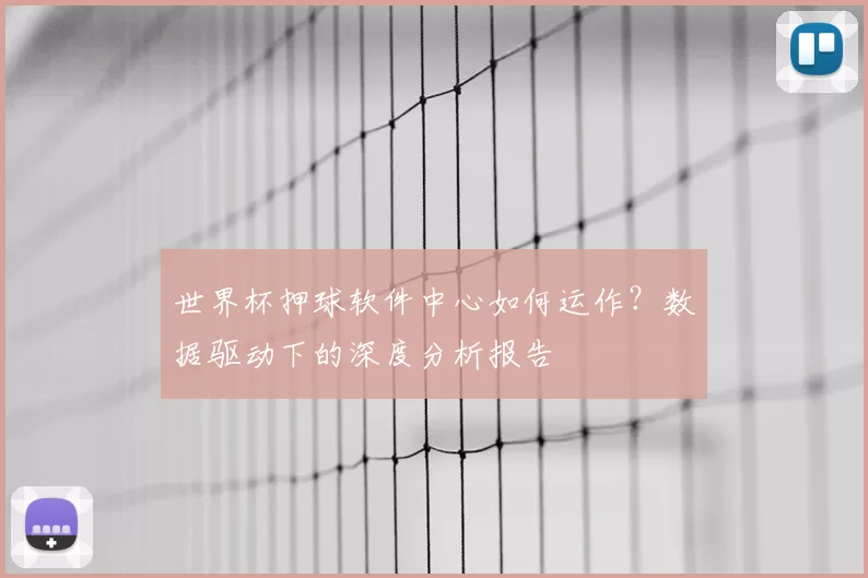 世界杯押球软件中心如何运作？数据驱动下的深度分析报告