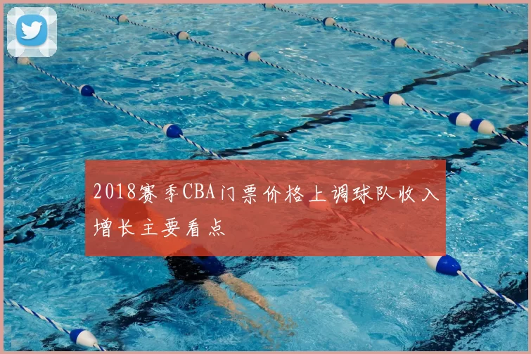 2018赛季CBA门票价格上调球队收入增长主要看点