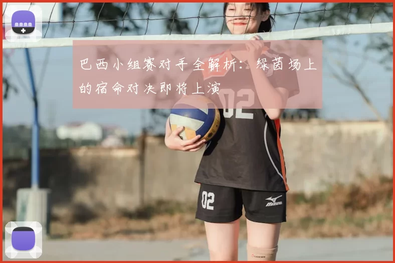 巴西小组赛对手全解析:绿茵场上的宿命对决即将上演