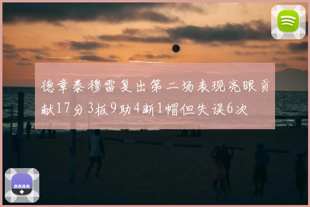 德章泰穆雷复出第二场表现亮眼贡献17分3板9助4断1帽但失误6次