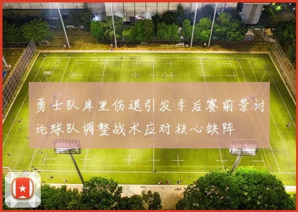 勇士队库里伤退引发季后赛前景讨论球队调整战术应对核心缺阵