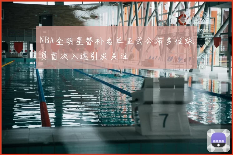NBA全明星替补名单正式公布多位球员首次入选引发关注