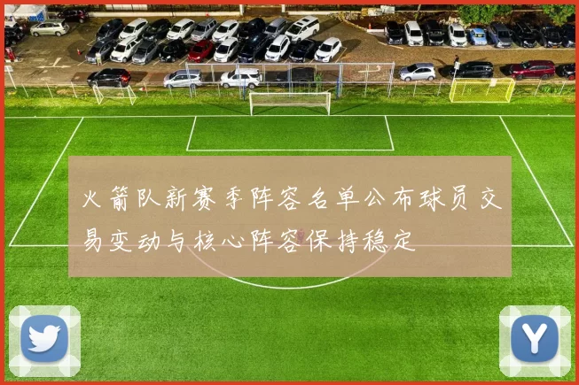 火箭队新赛季阵容名单公布球员交易变动与核心阵容保持稳定