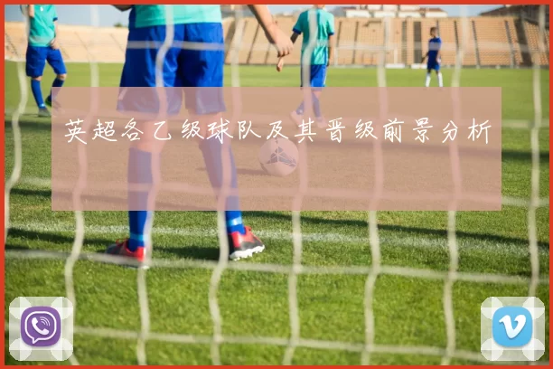英超各乙级球队及其晋级前景分析
