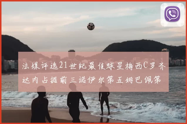 法媒评选21世纪最佳球星梅西C罗齐达内占据前三诺伊尔第五姆巴佩第十八