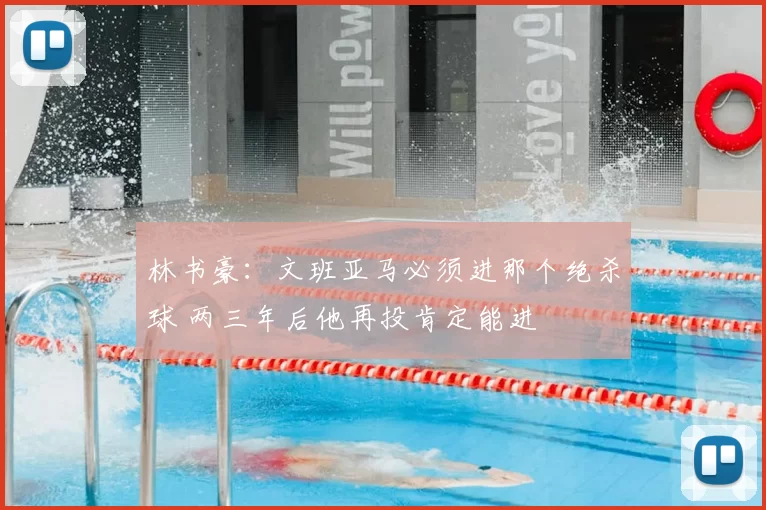 林书豪:文班亚马必须进那个绝杀球 两三年后他再投肯定能进