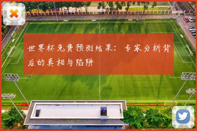 世界杯免费预测结果:专家分析背后的真相与陷阱
