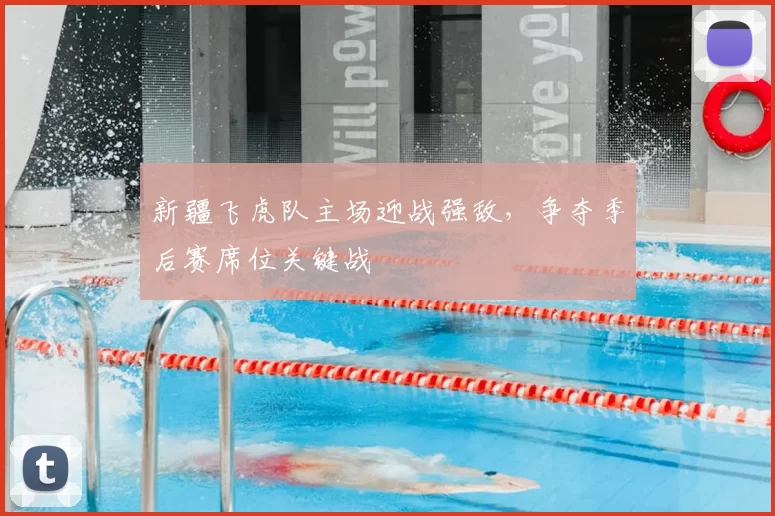 新疆飞虎队主场迎战强敌，争夺季后赛席位关键战