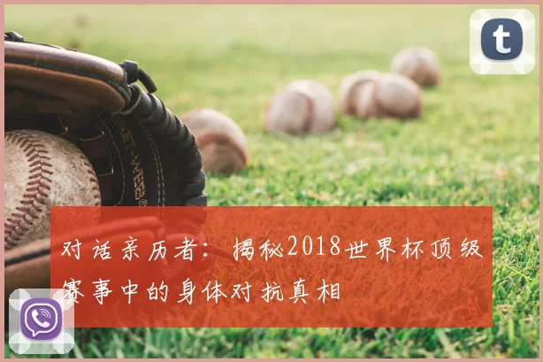 对话亲历者:揭秘2018世界杯顶级赛事中的身体对抗真相