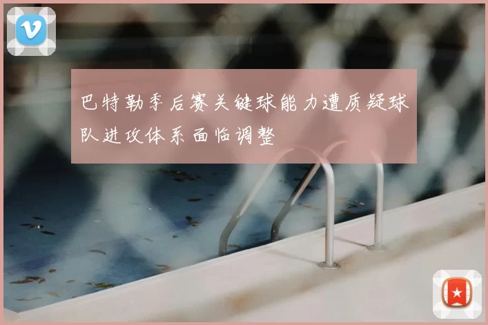 巴特勒季后赛关键球能力遭质疑球队进攻体系面临调整