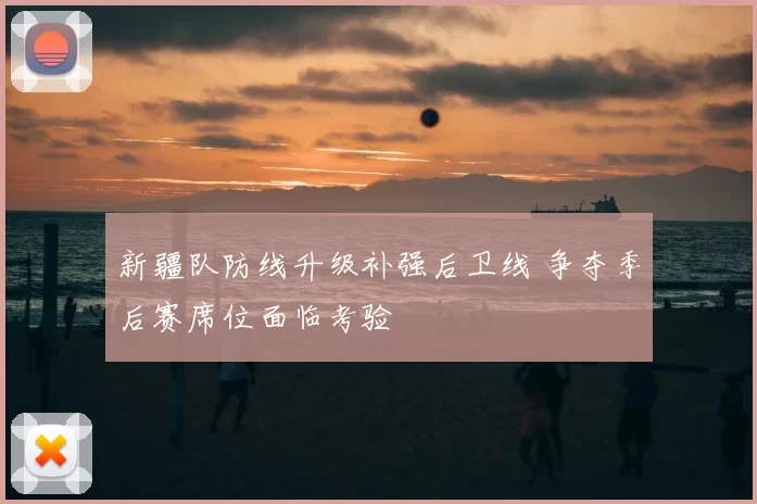 新疆队防线升级补强后卫线 争夺季后赛席位面临考验