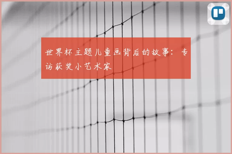 世界杯主题儿童画背后的故事:专访获奖小艺术家