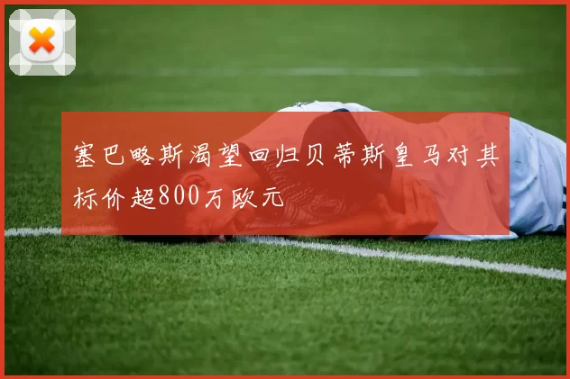 塞巴略斯渴望回归贝蒂斯皇马对其标价超800万欧元