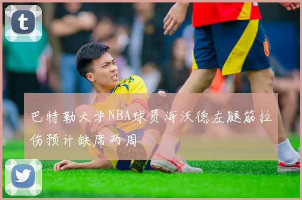 巴特勒大学NBA球员海沃德左腿筋拉伤预计缺席两周