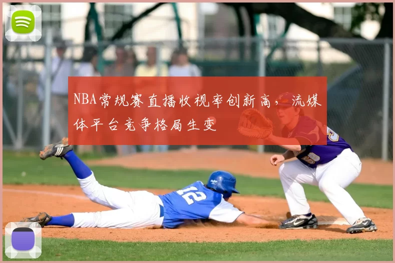 NBA常规赛直播收视率创新高，流媒体平台竞争格局生变