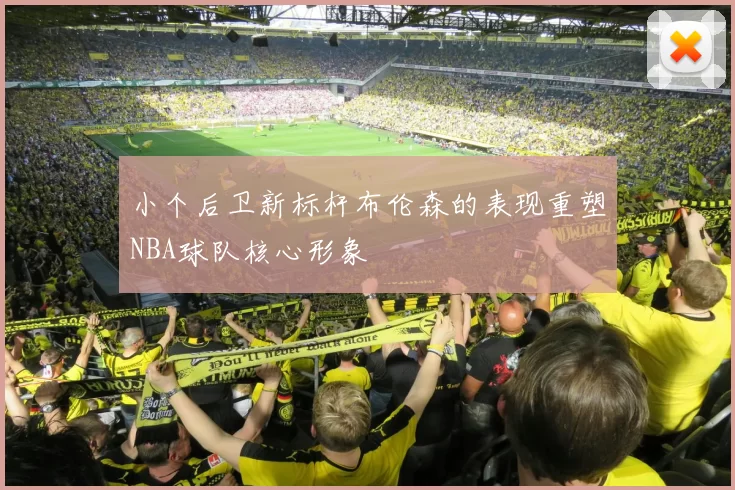 小个后卫新标杆布伦森的表现重塑NBA球队核心形象