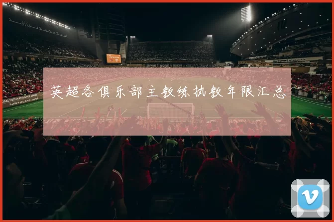 英超各俱乐部主教练执教年限汇总