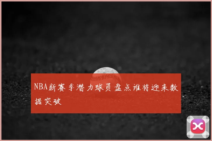 NBA新赛季潜力球员盘点谁将迎来数据突破