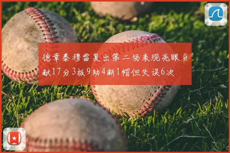 德章泰穆雷复出第二场表现亮眼贡献17分3板9助4断1帽但失误6次