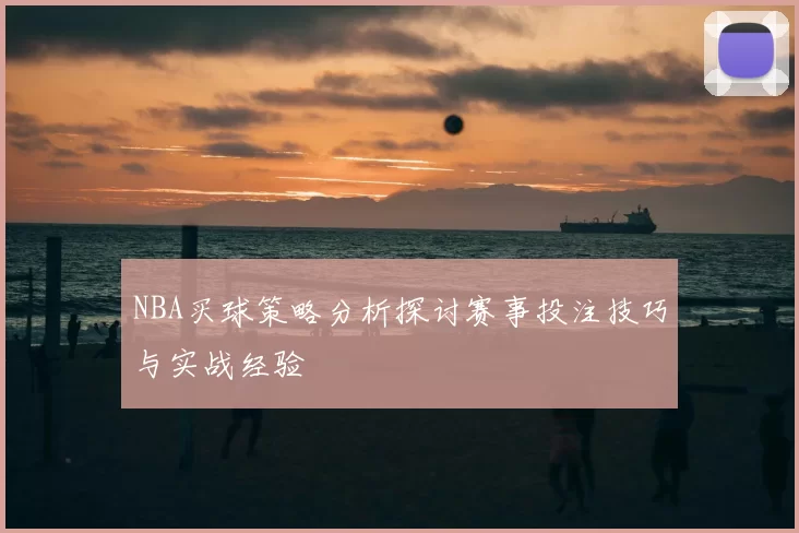 NBA买球策略分析探讨赛事投注技巧与实战经验