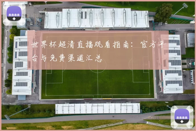 世界杯超清直播观看指南：官方平台与免费渠道汇总