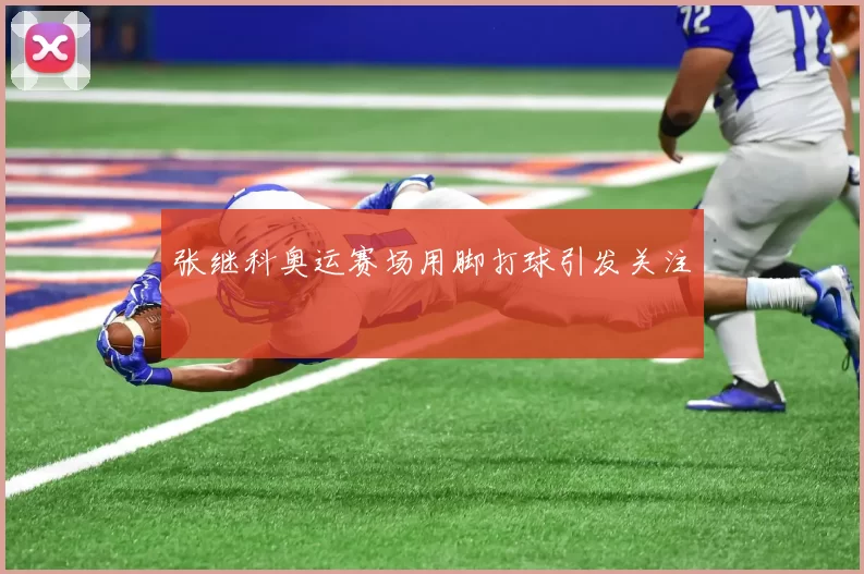 张继科奥运赛场用脚打球引发关注