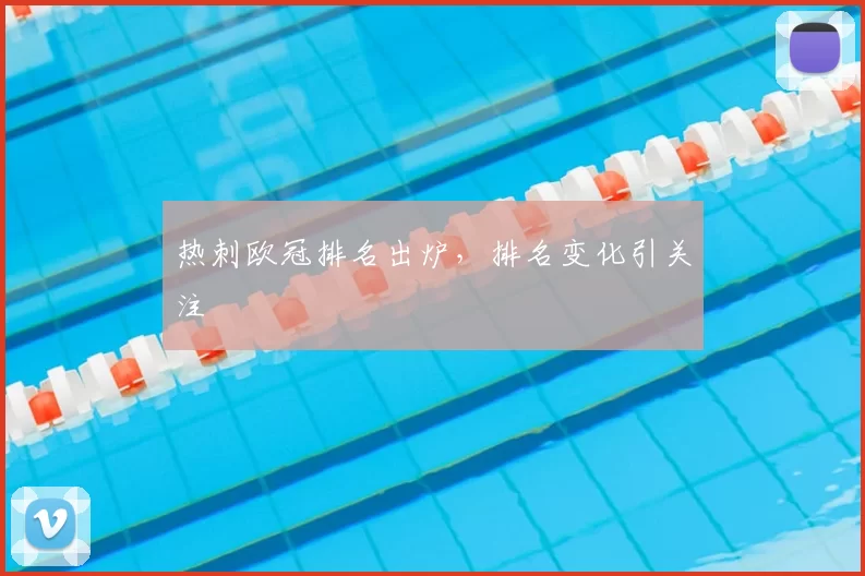 热刺欧冠排名出炉，排名变化引关注