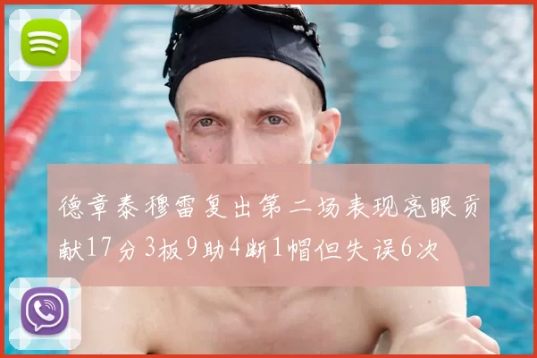 德章泰穆雷复出第二场表现亮眼贡献17分3板9助4断1帽但失误6次