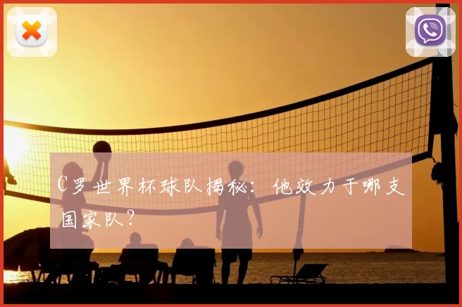 C罗世界杯球队揭秘:他效力于哪支国家队?