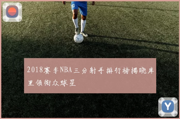 2018赛季NBA三分射手排行榜揭晓库里领衔众球星